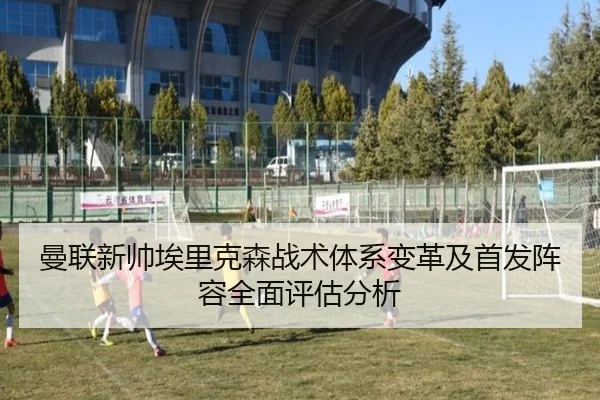 曼联新帅埃里克森战术体系变革及首发阵容全面评估分析